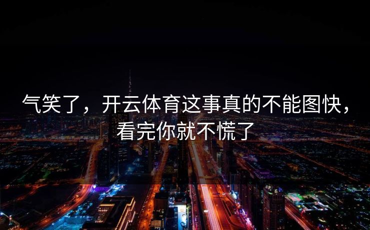 气笑了，开云体育这事真的不能图快，看完你就不慌了