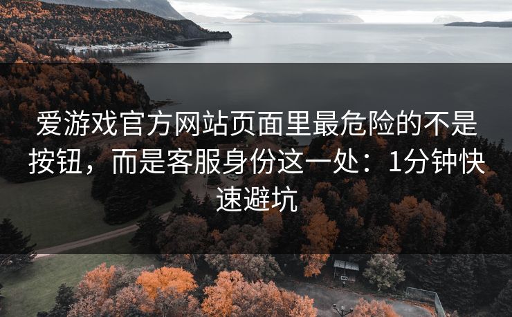爱游戏官方网站页面里最危险的不是按钮，而是客服身份这一处：1分钟快速避坑
