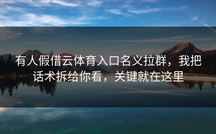 有人假借云体育入口名义拉群，我把话术拆给你看，关键就在这里