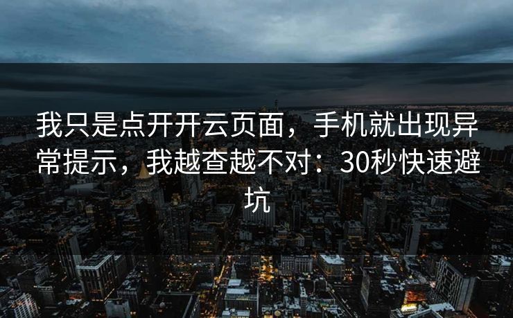 我只是点开开云页面，手机就出现异常提示，我越查越不对：30秒快速避坑