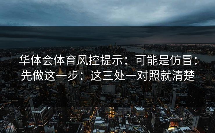 华体会体育风控提示：可能是仿冒：先做这一步：这三处一对照就清楚