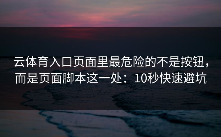 云体育入口页面里最危险的不是按钮，而是页面脚本这一处：10秒快速避坑