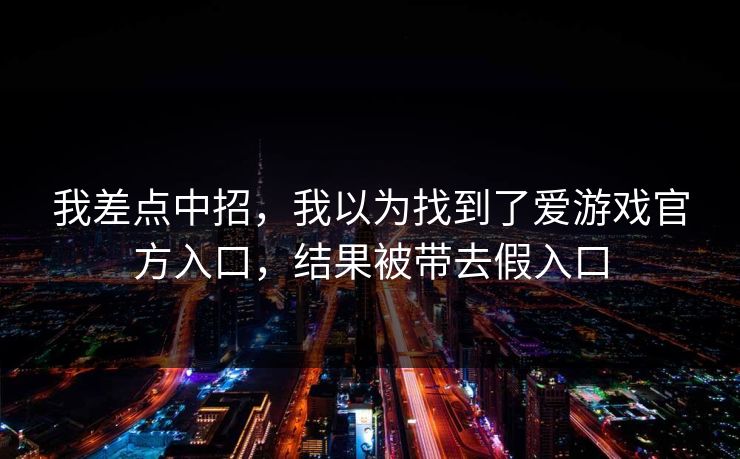 我差点中招，我以为找到了爱游戏官方入口，结果被带去假入口