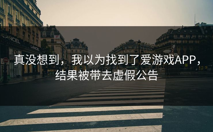 真没想到，我以为找到了爱游戏APP，结果被带去虚假公告