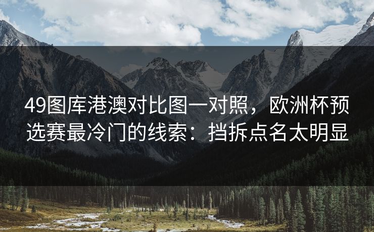 49图库港澳对比图一对照，欧洲杯预选赛最冷门的线索：挡拆点名太明显