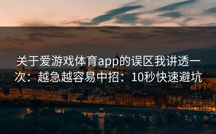 关于爱游戏体育app的误区我讲透一次：越急越容易中招：10秒快速避坑