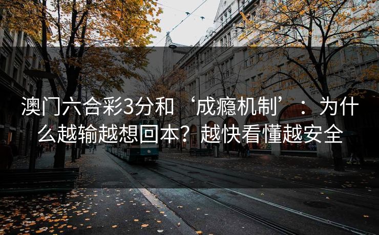 澳门六合彩3分和‘成瘾机制’：为什么越输越想回本？越快看懂越安全
