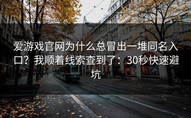 爱游戏官网为什么总冒出一堆同名入口？我顺着线索查到了：30秒快速避坑