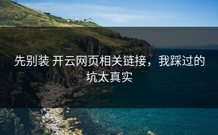 先别装 开云网页相关链接，我踩过的坑太真实