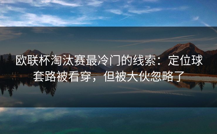 欧联杯淘汰赛最冷门的线索:定位球套路被看穿,但被大伙忽略了 欧联杯淘汰赛最冷门的线索:定位球套路被看穿,但被大伙忽略了
